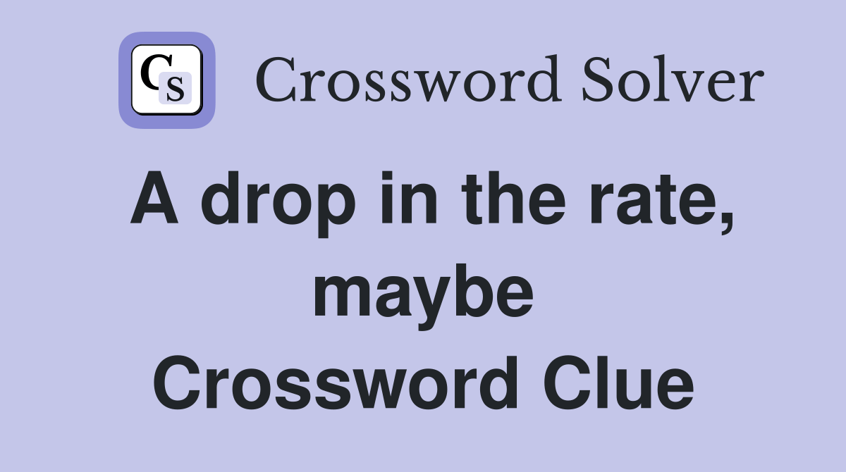 A drop in the rate, maybe Crossword Clue Answers Crossword Solver